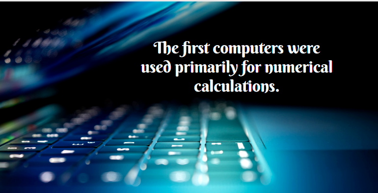 The first computers were used primarily for numerical calculations.